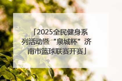 2025全民健身系列活动暨“泉城杯”济南市篮球联赛开赛