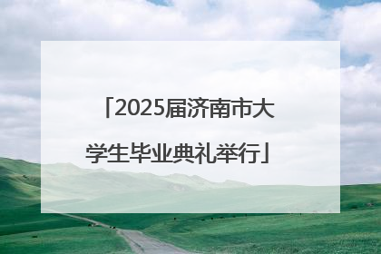 2025届济南市大学生毕业典礼举行