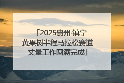 2025贵州·镇宁黄果树半程马拉松赛道丈量工作圆满完成