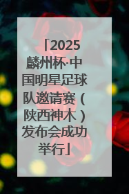 2025麟州杯·中国明星足球队邀请赛（陕西神木）发布会成功举行