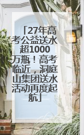 27年高考公益送水超1000万瓶！高考临近，洞庭山集团送水活动再度起航