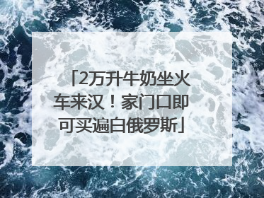 2万升牛奶坐火车来汉！家门口即可买遍白俄罗斯