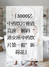 3000亿中药饮片赛道竞速：解码“港交所中药饮片第一股”新荷花