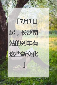 7月1日起，长沙南站的列车有这些新变化