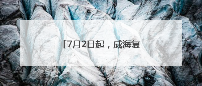 7月2日起，威海复开、增开列车来啦！