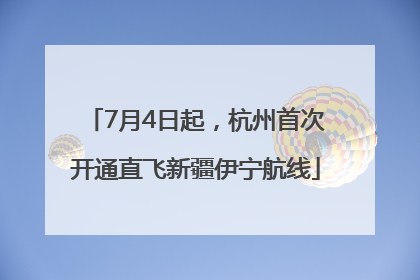 7月4日起，杭州首次开通直飞新疆伊宁航线