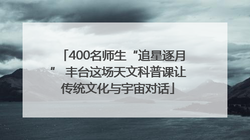 400名师生“追星逐月” 丰台这场天文科普课让传统文化与宇宙对话