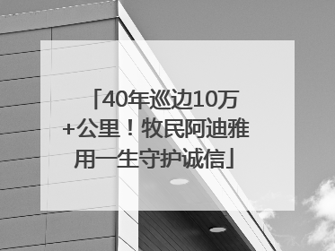 40年巡边10万+公里！牧民阿迪雅用一生守护诚信