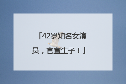 42岁知名女演员，官宣生子！