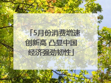 5月份消费增速创新高 凸显中国经济强劲韧性