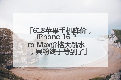 618苹果手机降价，iPhone 16 Pro Max价格大跳水，果粉终于等到了