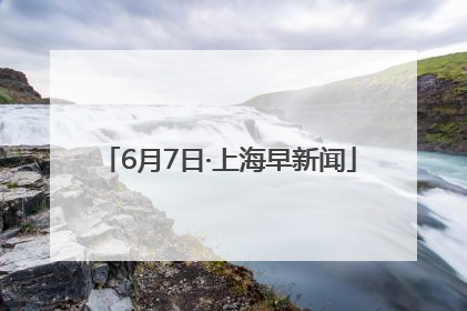 6月7日·上海早新闻