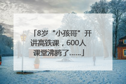 8岁“小孩哥”开讲高铁课，600人课堂沸腾了……