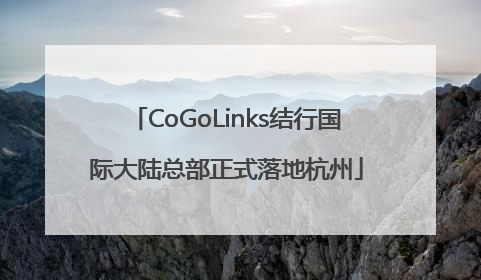 CoGoLinks结行国际大陆总部正式落地杭州