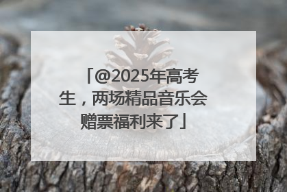 @2025年高考生，两场精品音乐会赠票福利来了