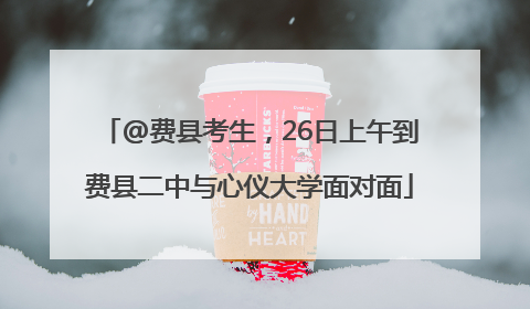 @费县考生，26日上午到费县二中与心仪大学面对面