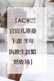 AC米兰官宣孔塞桑下课 半年执教生涯黯然收场