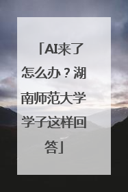 AI来了怎么办？湖南师范大学学子这样回答