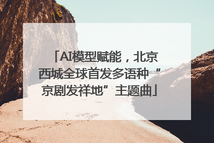 AI模型赋能，北京西城全球首发多语种“京剧发祥地”主题曲
