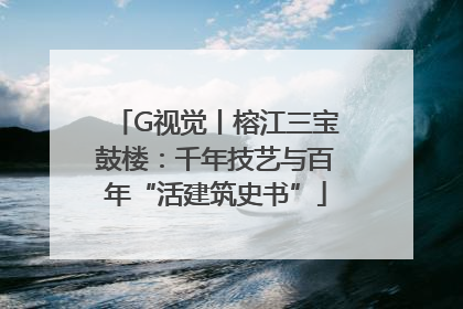 G视觉丨榕江三宝鼓楼：千年技艺与百年“活建筑史书”