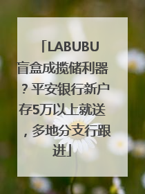 LABUBU盲盒成揽储利器？平安银行新户存5万以上就送，多地分支行跟进
