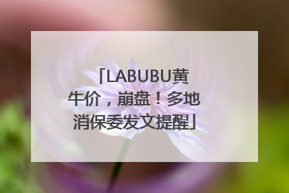 LABUBU黄牛价，崩盘！多地消保委发文提醒
