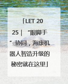 LET 2025｜“眼脚手”协同，海康机器人智造升级的秘密就在这里